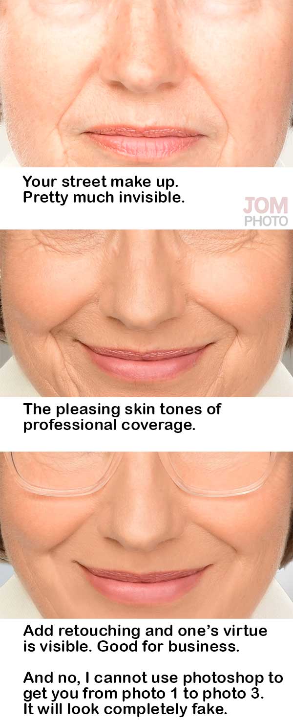 Your street make up.
Pretty much invisible.
The pleasing skin tones of
professional coverage.
Add retouching and one’s virtue
is visible and good for business.